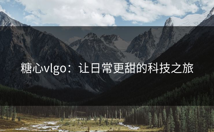 糖心vlgo：让日常更甜的科技之旅