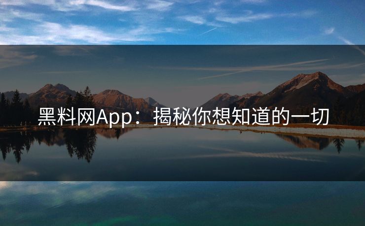 黑料网App:揭秘你想知道的一切