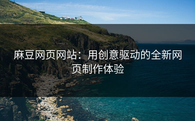 麻豆网页网站:用创意驱动的全新网页制作体验