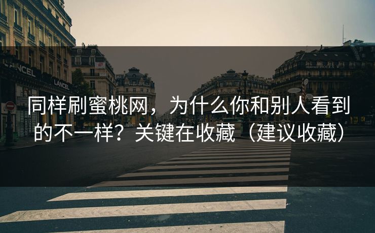 同样刷蜜桃网，为什么你和别人看到的不一样？关键在收藏（建议收藏）